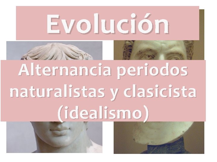 Evolución Alternancia periodos naturalistas y clasicista (idealismo) Evolución Alternancia periodos naturalistas y clasicista (idealismo)