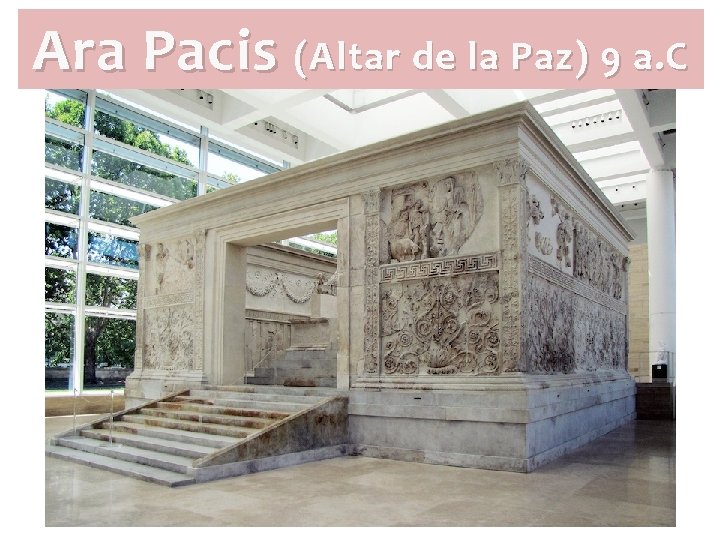 Ara Pacis (Altar de la Paz) 9 a. C Ara Pacis (Altar de la Paz) 9 a. C