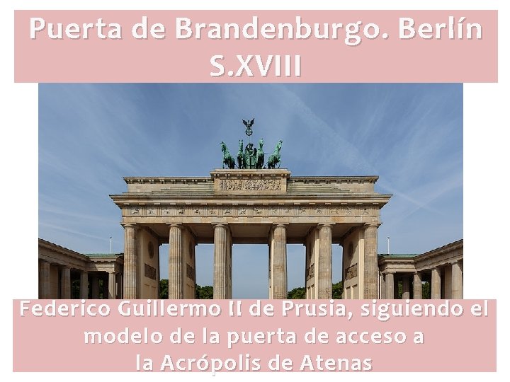 Puerta de Brandenburgo. Berlín S. XVIII Federico Guillermo II de Prusia, siguiendo el modelo Puerta de Brandenburgo. Berlín S. XVIII Federico Guillermo II de Prusia, siguiendo el modelo