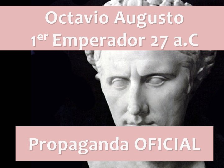 Octavio Augusto er 1 Emperador 27 a. C Propaganda OFICIAL Octavio Augusto er 1 Emperador 27 a. C Propaganda OFICIAL