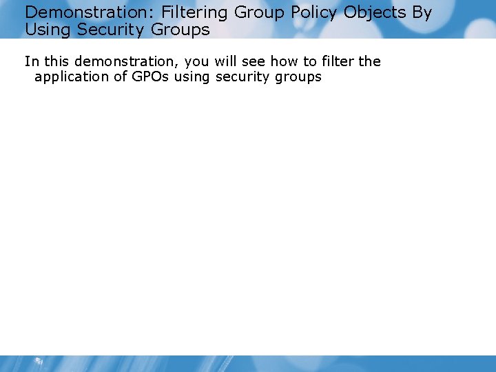 Demonstration: Filtering Group Policy Objects By Using Security Groups In this demonstration, you will Demonstration: Filtering Group Policy Objects By Using Security Groups In this demonstration, you will