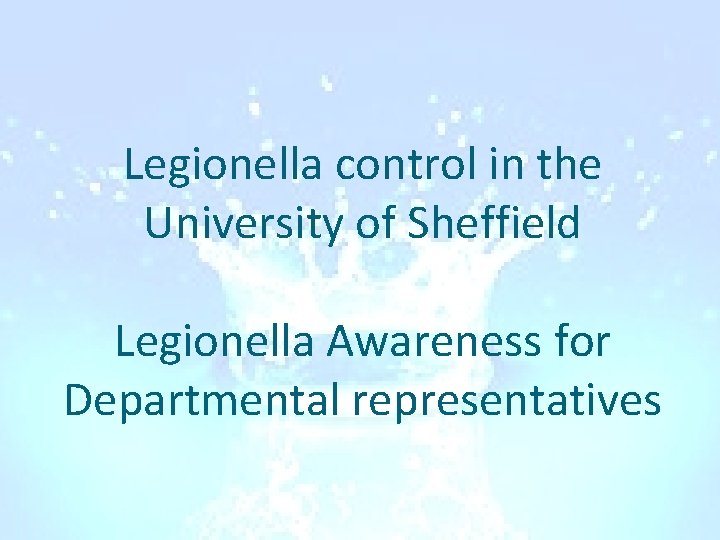 Legionella control in the University of Sheffield Legionella Awareness for Departmental representatives 