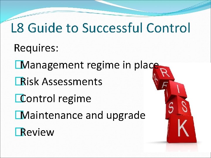 L 8 Guide to Successful Control Requires: �Management regime in place �Risk Assessments �Control