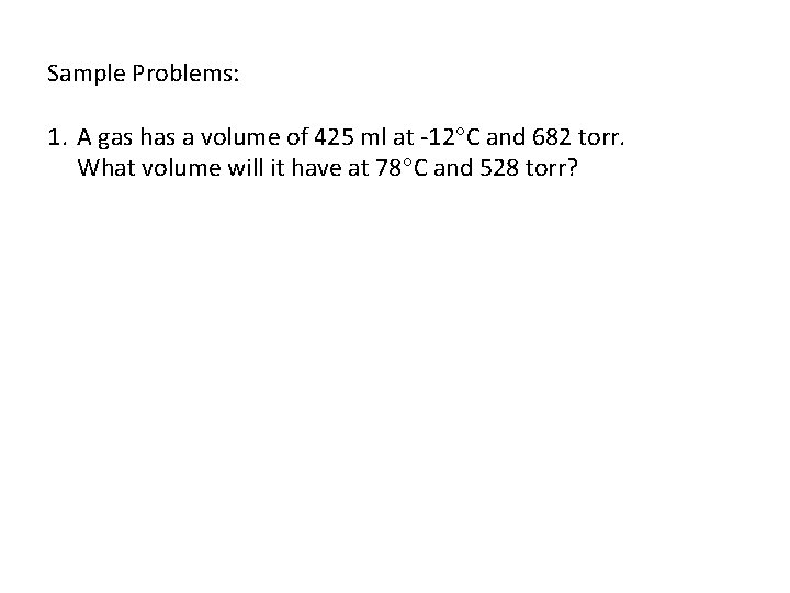 Sample Problems: 1. A gas has a volume of 425 ml at -12 C