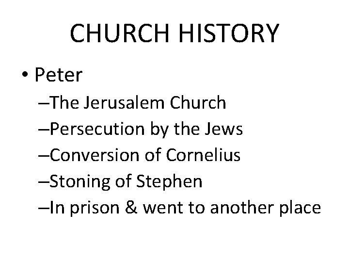 CHURCH HISTORY • Peter –The Jerusalem Church –Persecution by the Jews –Conversion of Cornelius