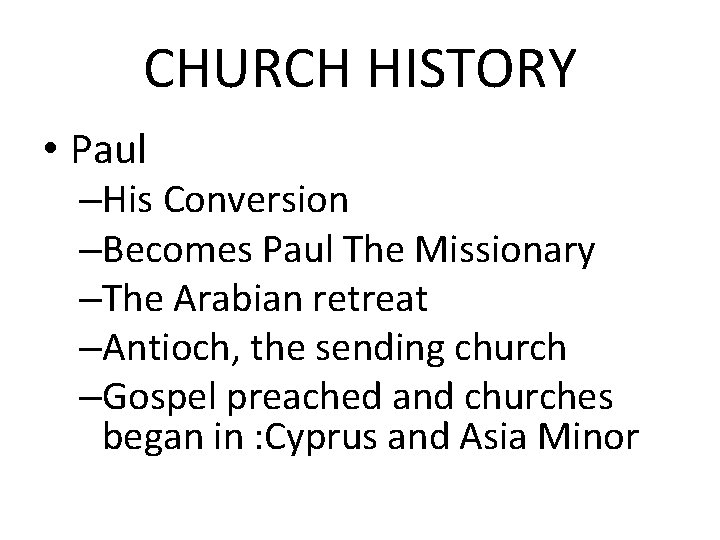 CHURCH HISTORY • Paul –His Conversion –Becomes Paul The Missionary –The Arabian retreat –Antioch,