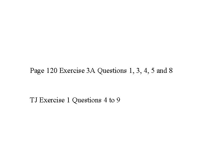 Page 120 Exercise 3 A Questions 1, 3, 4, 5 and 8 TJ Exercise