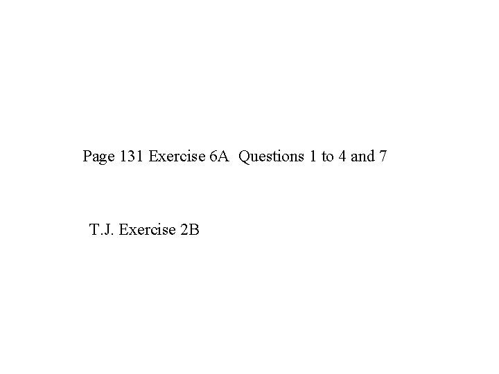 Page 131 Exercise 6 A Questions 1 to 4 and 7 T. J. Exercise
