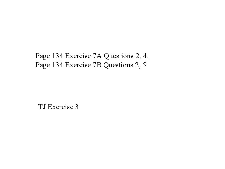 Page 134 Exercise 7 A Questions 2, 4. Page 134 Exercise 7 B Questions