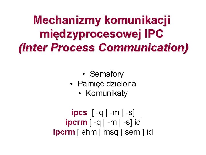Mechanizmy komunikacji międzyprocesowej IPC (Inter Process Communication) • Semafory • Pamięć dzielona • Komunikaty