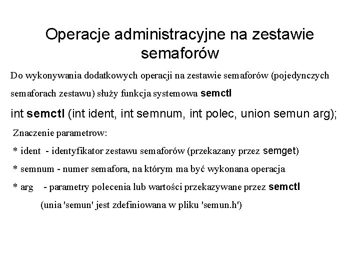 Operacje administracyjne na zestawie semaforów Do wykonywania dodatkowych operacji na zestawie semaforów (pojedynczych semaforach