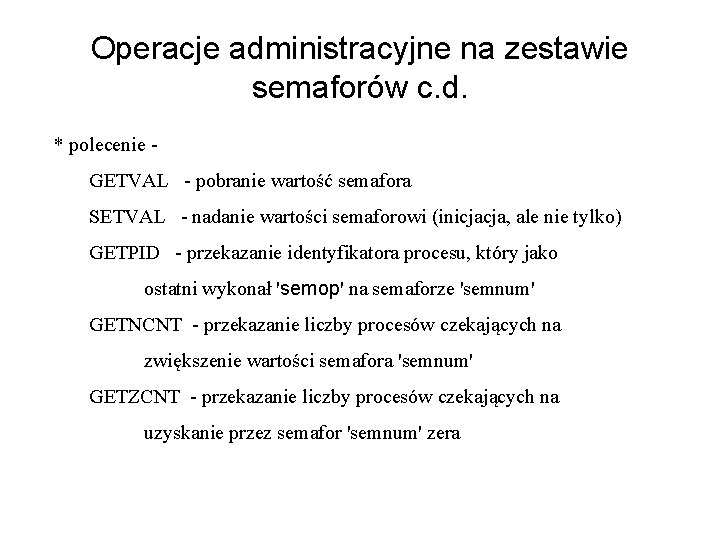 Operacje administracyjne na zestawie semaforów c. d. * polecenie GETVAL - pobranie wartość semafora