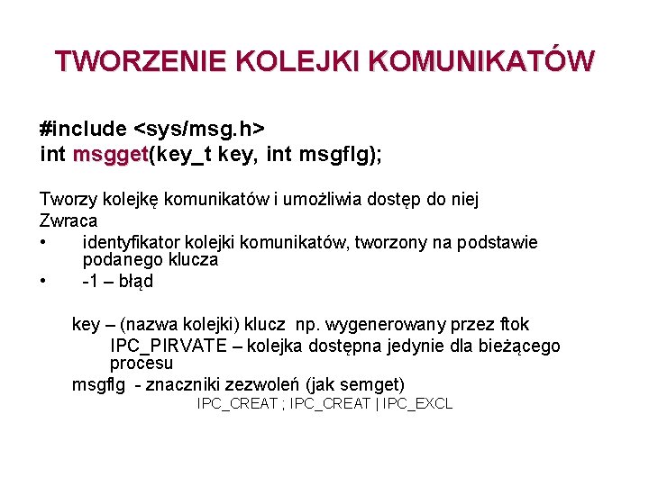 TWORZENIE KOLEJKI KOMUNIKATÓW #include <sys/msg. h> int msgget(key_t key, int msgflg); msgget Tworzy kolejkę