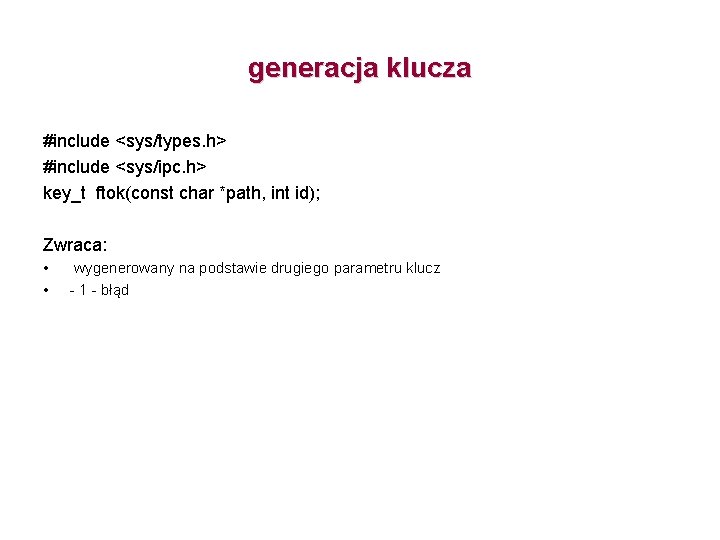 generacja klucza #include <sys/types. h> #include <sys/ipc. h> key_t ftok(const char *path, int id);