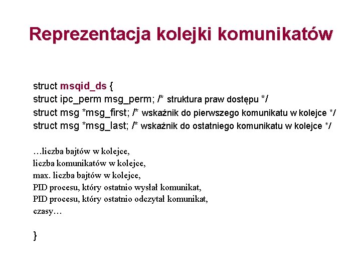 Reprezentacja kolejki komunikatów struct msqid_ds { struct ipc_perm msg_perm; /* struktura praw dostępu */