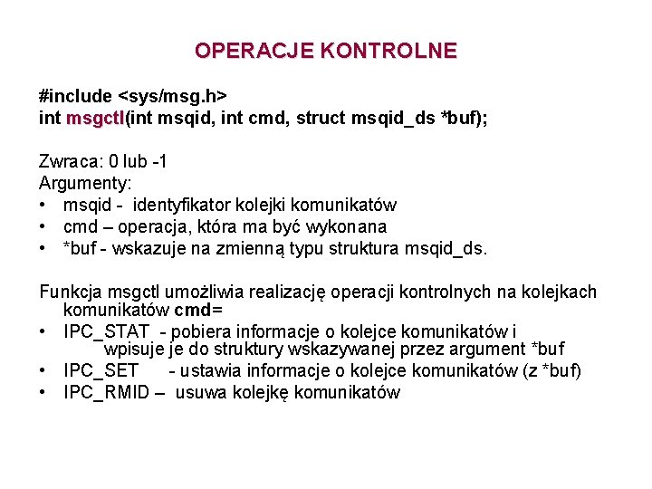 OPERACJE KONTROLNE #include <sys/msg. h> int msgctl(int msqid, int cmd, struct msqid_ds *buf); msgctl