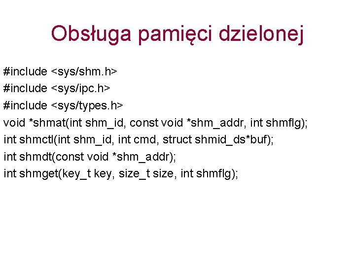 Obsługa pamięci dzielonej #include <sys/shm. h> #include <sys/ipc. h> #include <sys/types. h> void *shmat(int