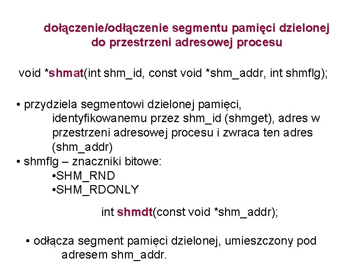 dołączenie/odłączenie segmentu pamięci dzielonej do przestrzeni adresowej procesu void *shmat(int shm_id, const void *shm_addr,