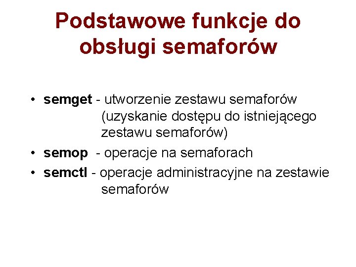 Podstawowe funkcje do obsługi semaforów • semget - utworzenie zestawu semaforów (uzyskanie dostępu do