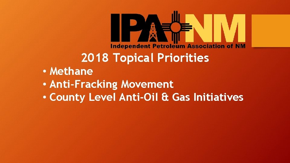 2018 Topical Priorities • Methane • Anti-Fracking Movement • County Level Anti-Oil & Gas