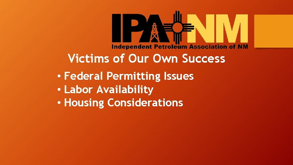 Victims of Our Own Success • Federal Permitting Issues • Labor Availability • Housing