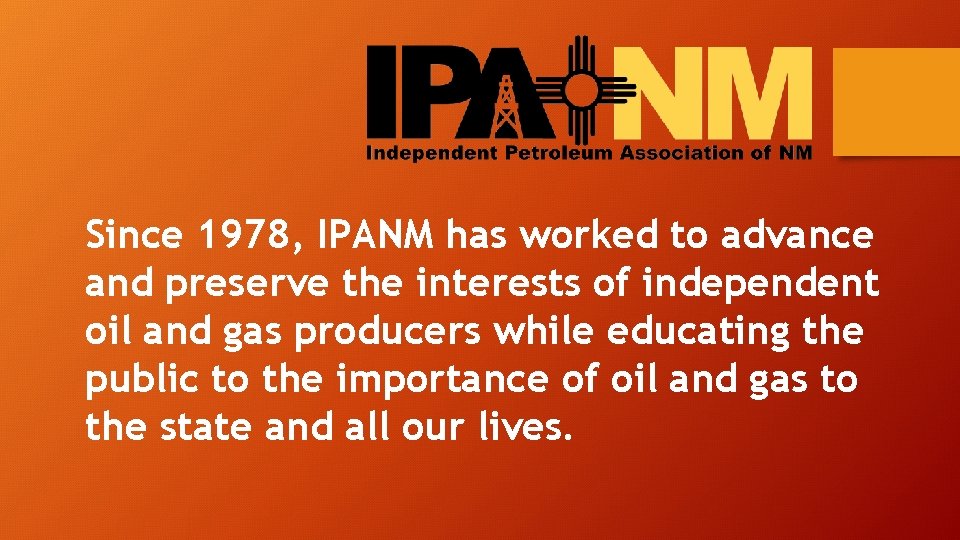 Since 1978, IPANM has worked to advance and preserve the interests of independent oil