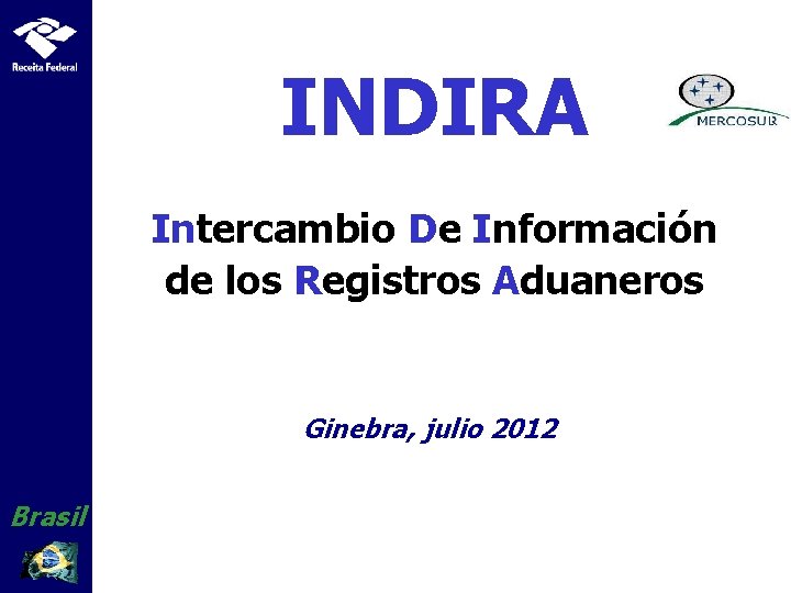 INDIRA Intercambio De Información de los Registros Aduaneros Ginebra, julio 2012 Brasil 