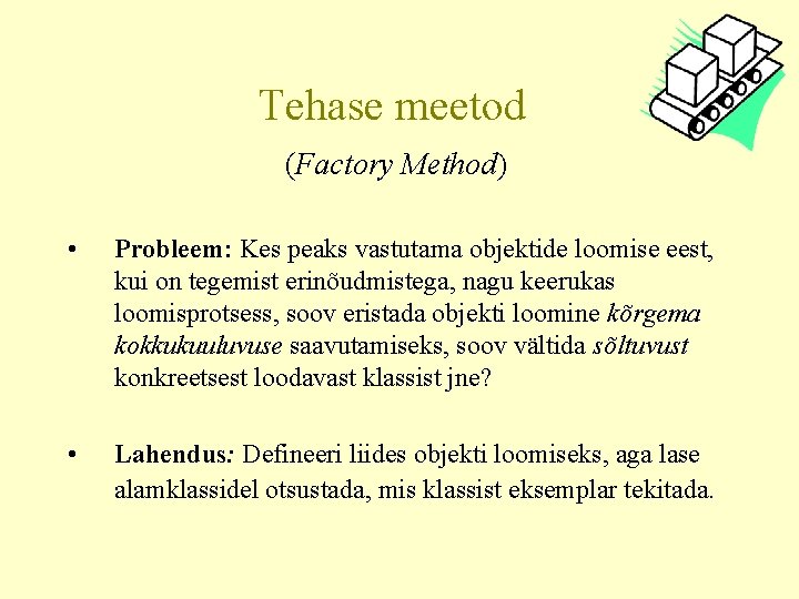 Tehase meetod (Factory Method) • Probleem: Kes peaks vastutama objektide loomise eest, kui on