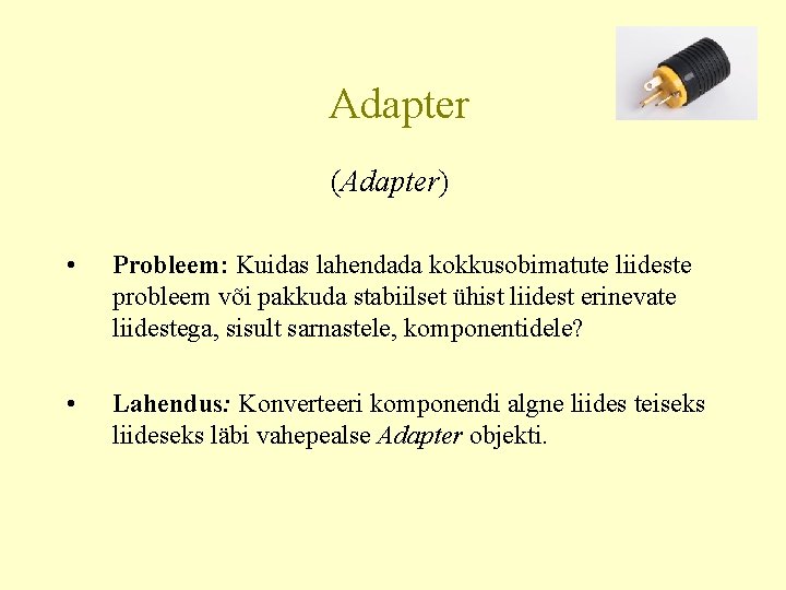 Adapter (Adapter) • Probleem: Kuidas lahendada kokkusobimatute liideste probleem või pakkuda stabiilset ühist liidest