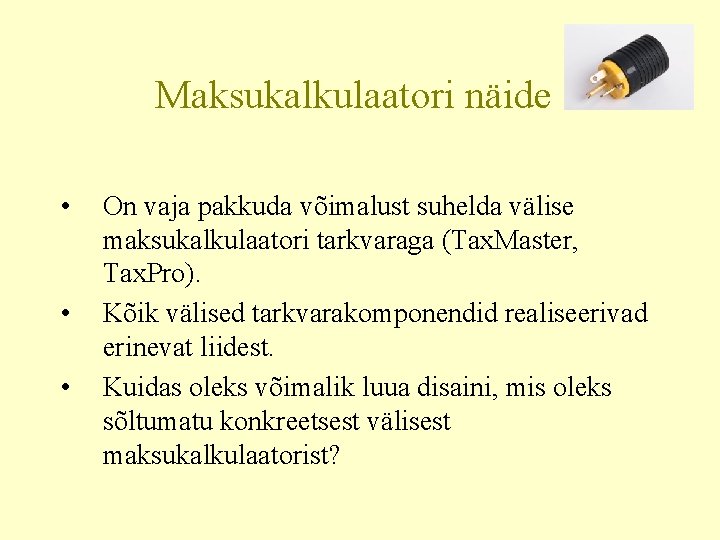 Maksukalkulaatori näide • • • On vaja pakkuda võimalust suhelda välise maksukalkulaatori tarkvaraga (Tax.