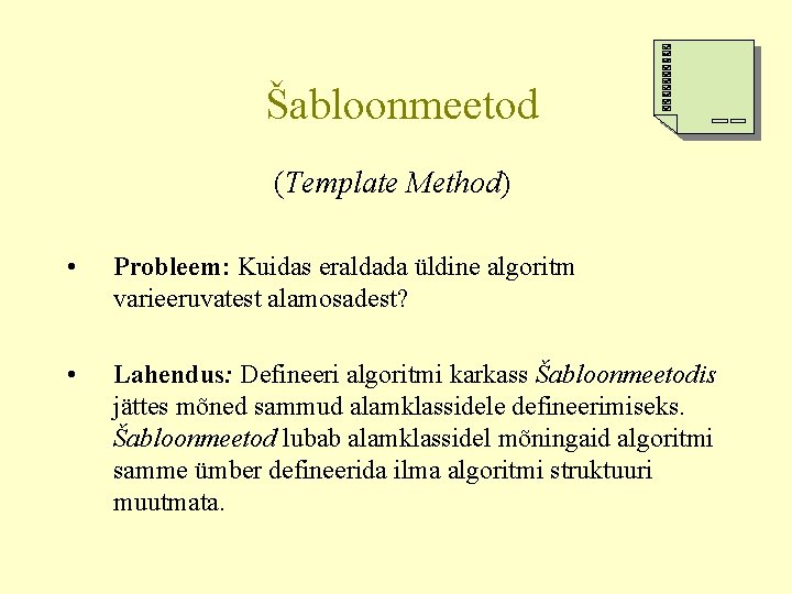 Šabloonmeetod (Template Method) • Probleem: Kuidas eraldada üldine algoritm varieeruvatest alamosadest? • Lahendus: Defineeri