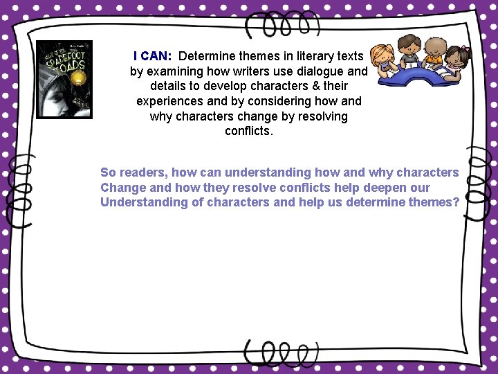 I CAN: Determine themes in literary texts by examining how writers use dialogue and I CAN: Determine themes in literary texts by examining how writers use dialogue and