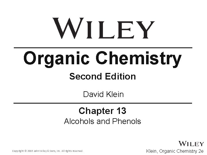 Organic Chemistry Second Edition David Klein Chapter 13 Alcohols and Phenols Copyright © 2015