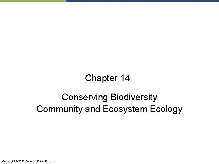 Chapter 14 Conserving Biodiversity Community and Ecosystem Ecology Copyright © 2010 Pearson Education, Inc.