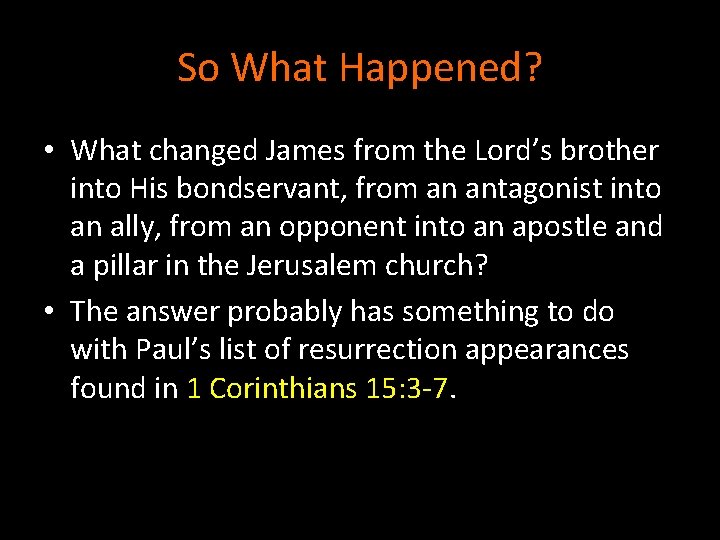 So What Happened? • What changed James from the Lord’s brother into His bondservant,