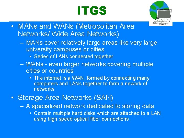 ITGS • MANs and WANs (Metropolitan Area Networks/ Wide Area Networks) – MANs cover