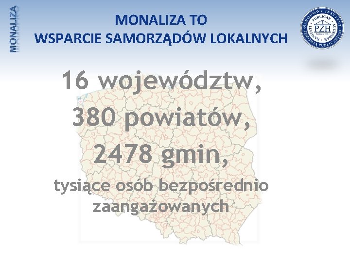 MONALIZA TO WSPARCIE SAMORZĄDÓW LOKALNYCH 16 województw, 380 powiatów, 2478 gmin, tysiące osób bezpośrednio