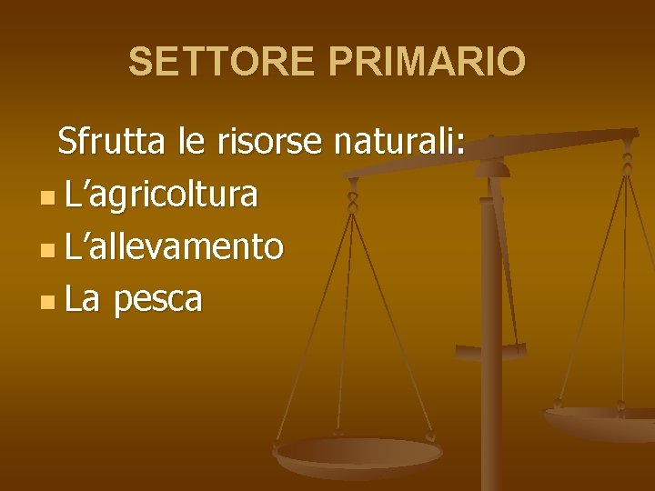 SETTORE PRIMARIO Sfrutta le risorse naturali: n L’agricoltura n L’allevamento n La pesca 