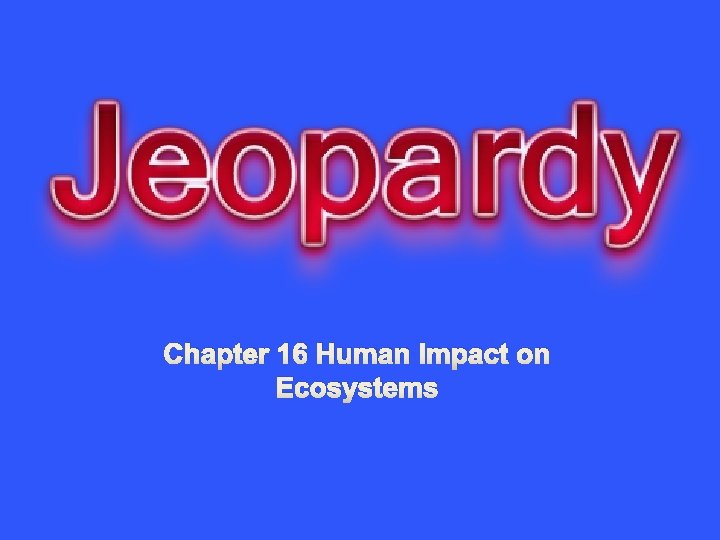 Chapter 16 Human Impact on Ecosystems 