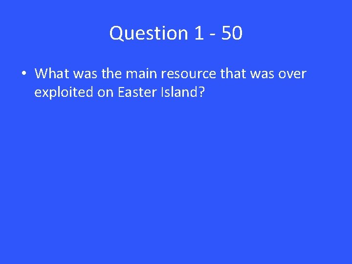 Question 1 - 50 • What was the main resource that was over exploited