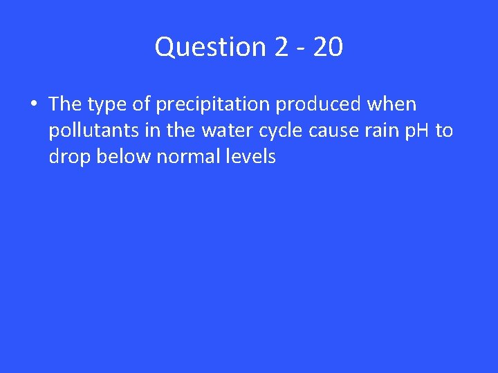 Question 2 - 20 • The type of precipitation produced when pollutants in the