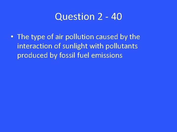 Question 2 - 40 • The type of air pollution caused by the interaction
