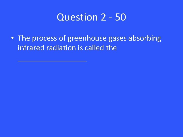 Question 2 - 50 • The process of greenhouse gases absorbing infrared radiation is