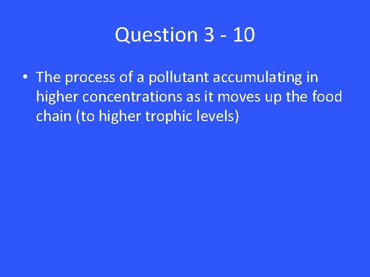 Question 3 - 10 • The process of a pollutant accumulating in higher concentrations