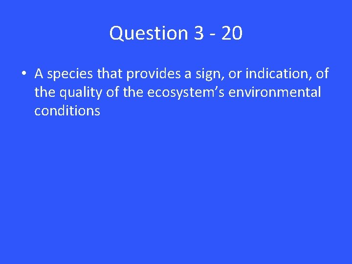 Question 3 - 20 • A species that provides a sign, or indication, of