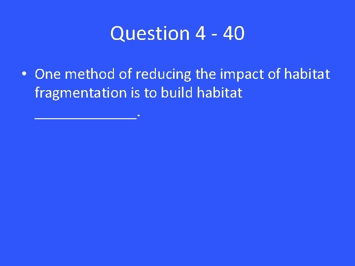 Question 4 - 40 • One method of reducing the impact of habitat fragmentation
