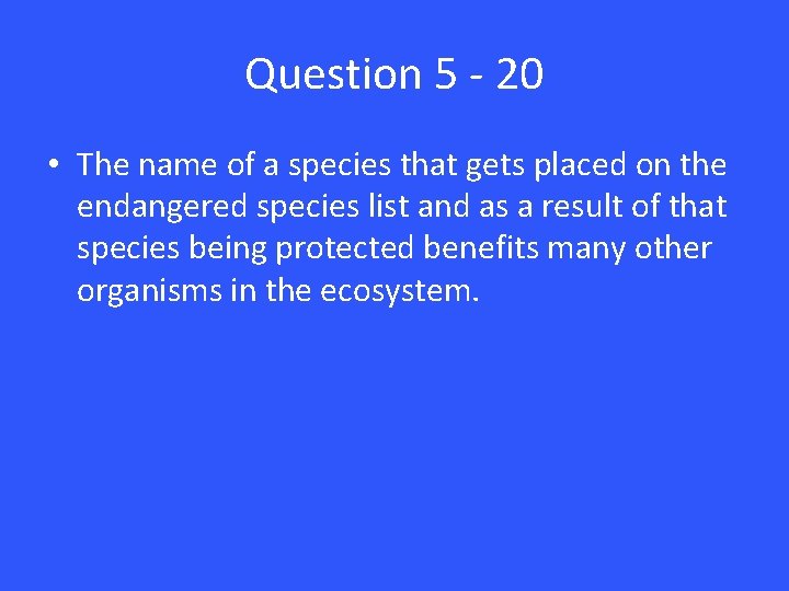 Question 5 - 20 • The name of a species that gets placed on