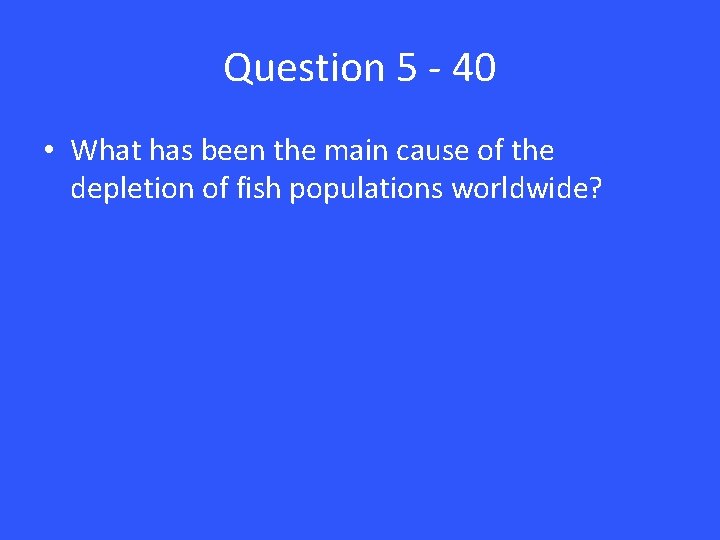 Question 5 - 40 • What has been the main cause of the depletion