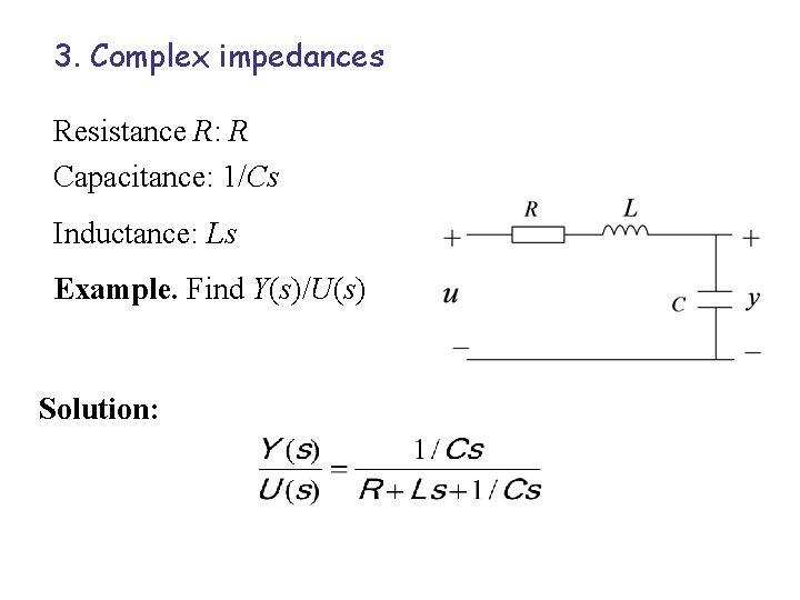 3. Complex impedances Resistance R: R Capacitance: 1/Cs Inductance: Ls Example. Find Y(s)/U(s) Solution: