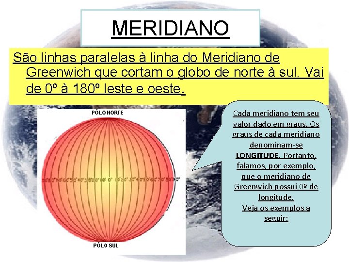 MERIDIANO São linhas paralelas à linha do Meridiano de Greenwich que cortam o globo